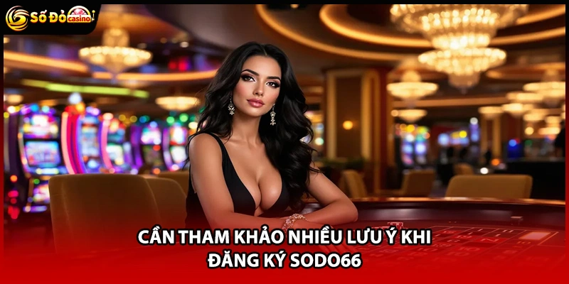 Cần tham khảo nhiều lưu ý khi đăng ký Sodo66