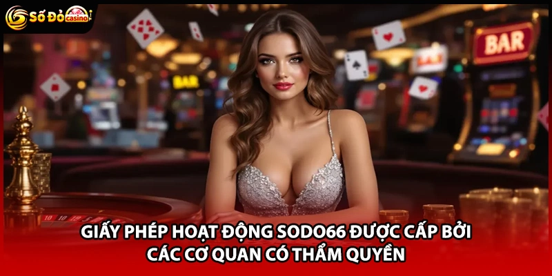 Giấy phép hoạt động Sodo66 được cấp bởi các cơ quan có thẩm quyền
