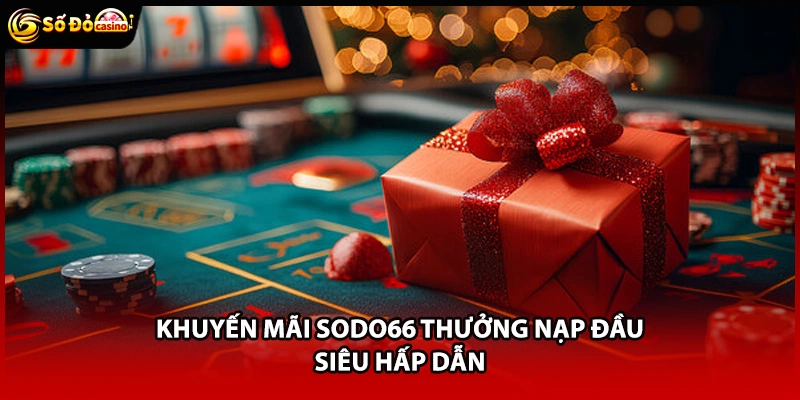 Khuyến mãi Sodo66 thưởng nạp đầu siêu hấp dẫn