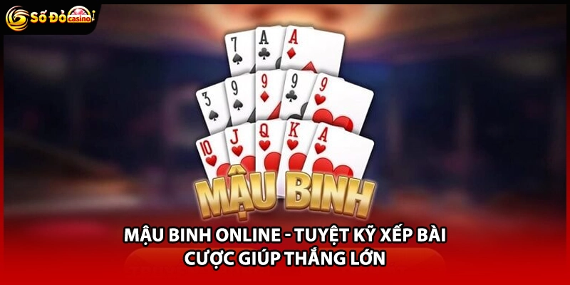 Mậu Binh Online - Tuyệt Kỹ Xếp Bài Cược Giúp Thắng Lớn