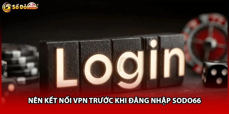Nên kết nối VPN trước khi đăng nhập Sodo66