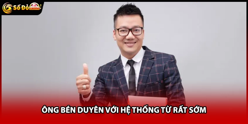 Ông bén duyên với hệ thống từ rất sớm