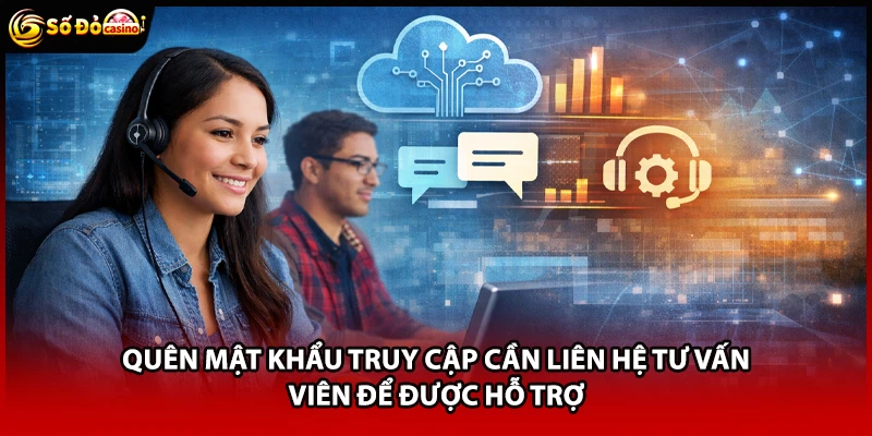 Quên mật khẩu truy cập cần liên hệ tư vấn viên để được hỗ trợ