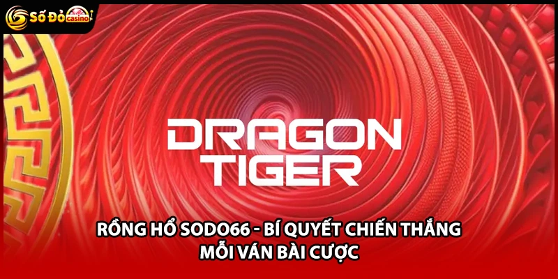 Rồng Hổ Sodo66 - Bí Quyết Chiến Thắng Mỗi Ván Bài Cược