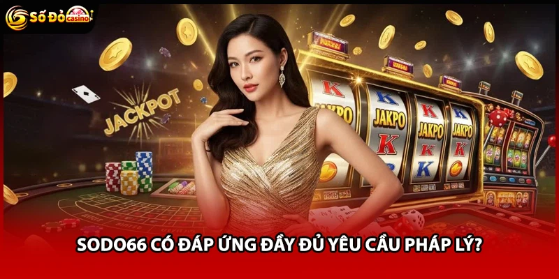 Sodo66 có đáp ứng đầy đủ yêu cầu pháp lý?