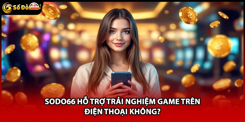 Sodo66 hỗ trợ trải nghiệm game trên điện thoại không?
