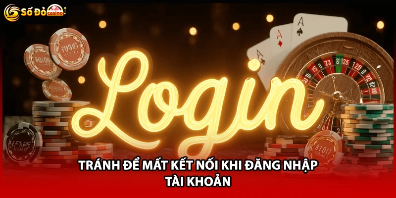 Tránh để mất kết nối khi đăng nhập tài khoản
